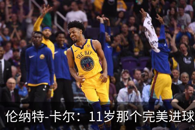 伦纳特-卡尔：11岁那个完美进球？我奶奶总是把一切都拍下来