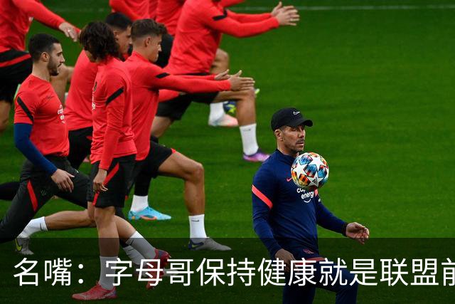 名嘴：字母哥保持健康就是联盟前三，去热火是今夏最佳操作