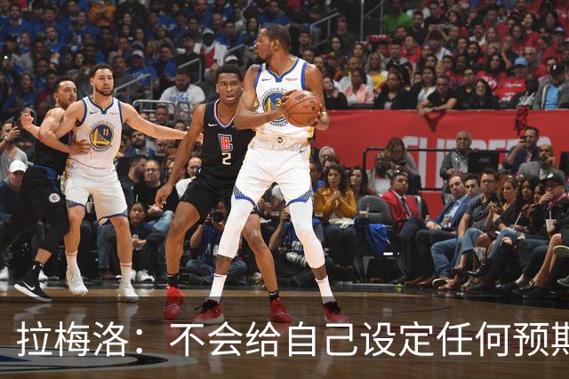 拉梅洛：不会给自己设定任何预期 我只想每天全力以赴